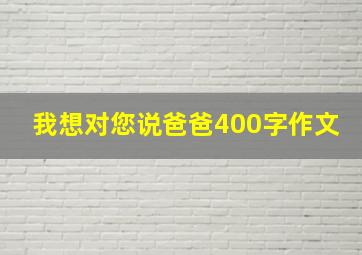 我想对您说爸爸400字作文