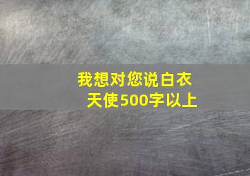 我想对您说白衣天使500字以上