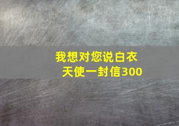 我想对您说白衣天使一封信300