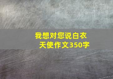 我想对您说白衣天使作文350字