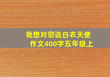 我想对您说白衣天使作文400字五年级上