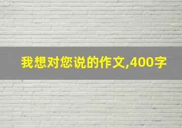 我想对您说的作文,400字