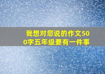 我想对您说的作文500字五年级要有一件事