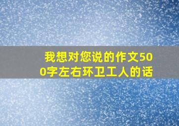 我想对您说的作文500字左右环卫工人的话