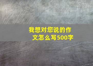 我想对您说的作文怎么写500字