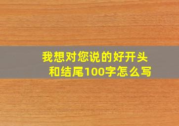 我想对您说的好开头和结尾100字怎么写