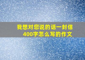 我想对您说的话一封信400字怎么写的作文