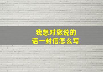 我想对您说的话一封信怎么写