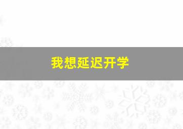 我想延迟开学