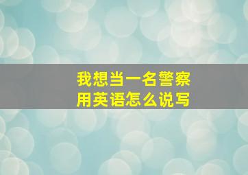 我想当一名警察用英语怎么说写