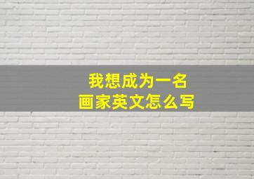 我想成为一名画家英文怎么写