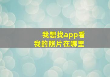 我想找app看我的照片在哪里