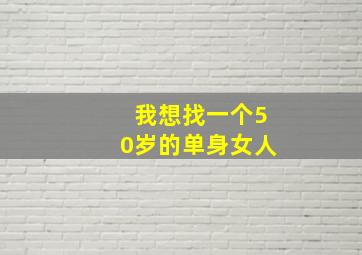 我想找一个50岁的单身女人