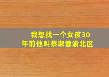 我想找一个女孩30年前他叫蔡淑蓉渝北区