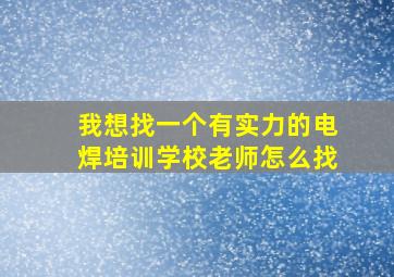 我想找一个有实力的电焊培训学校老师怎么找