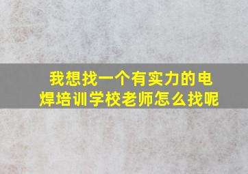 我想找一个有实力的电焊培训学校老师怎么找呢