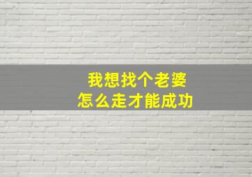 我想找个老婆怎么走才能成功