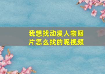 我想找动漫人物图片怎么找的呢视频