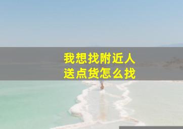 我想找附近人送点货怎么找