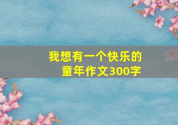 我想有一个快乐的童年作文300字