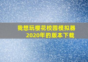 我想玩樱花校园模拟器2020年的版本下载