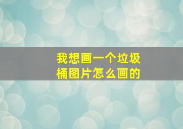 我想画一个垃圾桶图片怎么画的