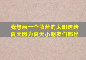 我想画一个蓝蓝的太阳送给夏天因为夏天小朋友们都出