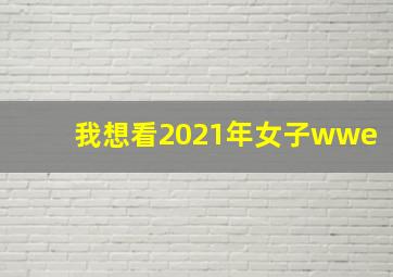 我想看2021年女子wwe