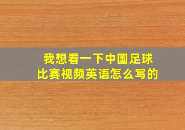 我想看一下中国足球比赛视频英语怎么写的