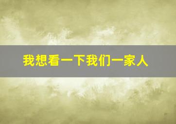 我想看一下我们一家人