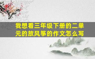 我想看三年级下册的二单元的放风筝的作文怎么写