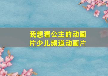 我想看公主的动画片少儿频道动画片