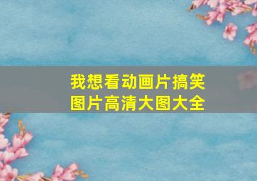 我想看动画片搞笑图片高清大图大全