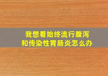 我想看始终流行腹泻和传染性胃肠炎怎么办