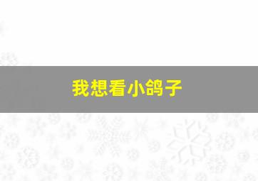 我想看小鸽子