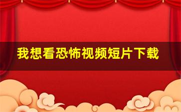 我想看恐怖视频短片下载