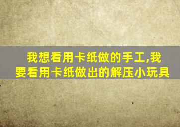 我想看用卡纸做的手工,我要看用卡纸做出的解压小玩具