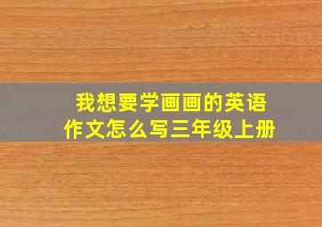 我想要学画画的英语作文怎么写三年级上册