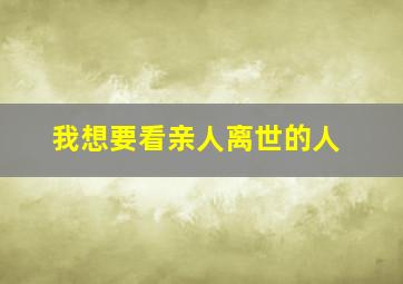 我想要看亲人离世的人