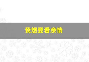 我想要看亲情