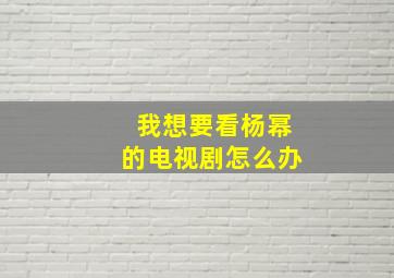 我想要看杨幂的电视剧怎么办