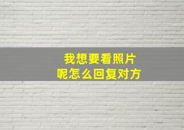 我想要看照片呢怎么回复对方