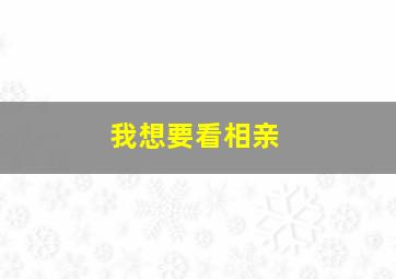 我想要看相亲