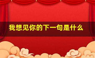 我想见你的下一句是什么