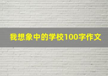 我想象中的学校100字作文