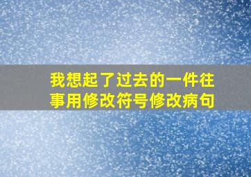 我想起了过去的一件往事用修改符号修改病句