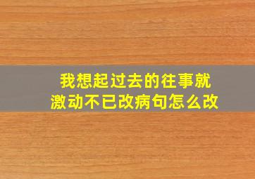 我想起过去的往事就激动不已改病句怎么改