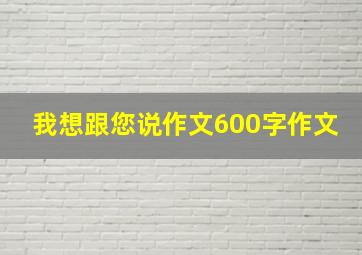 我想跟您说作文600字作文