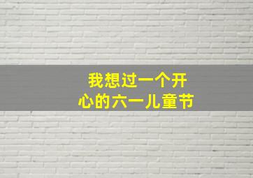 我想过一个开心的六一儿童节