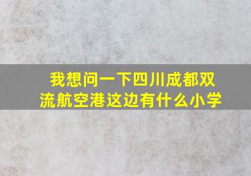 我想问一下四川成都双流航空港这边有什么小学